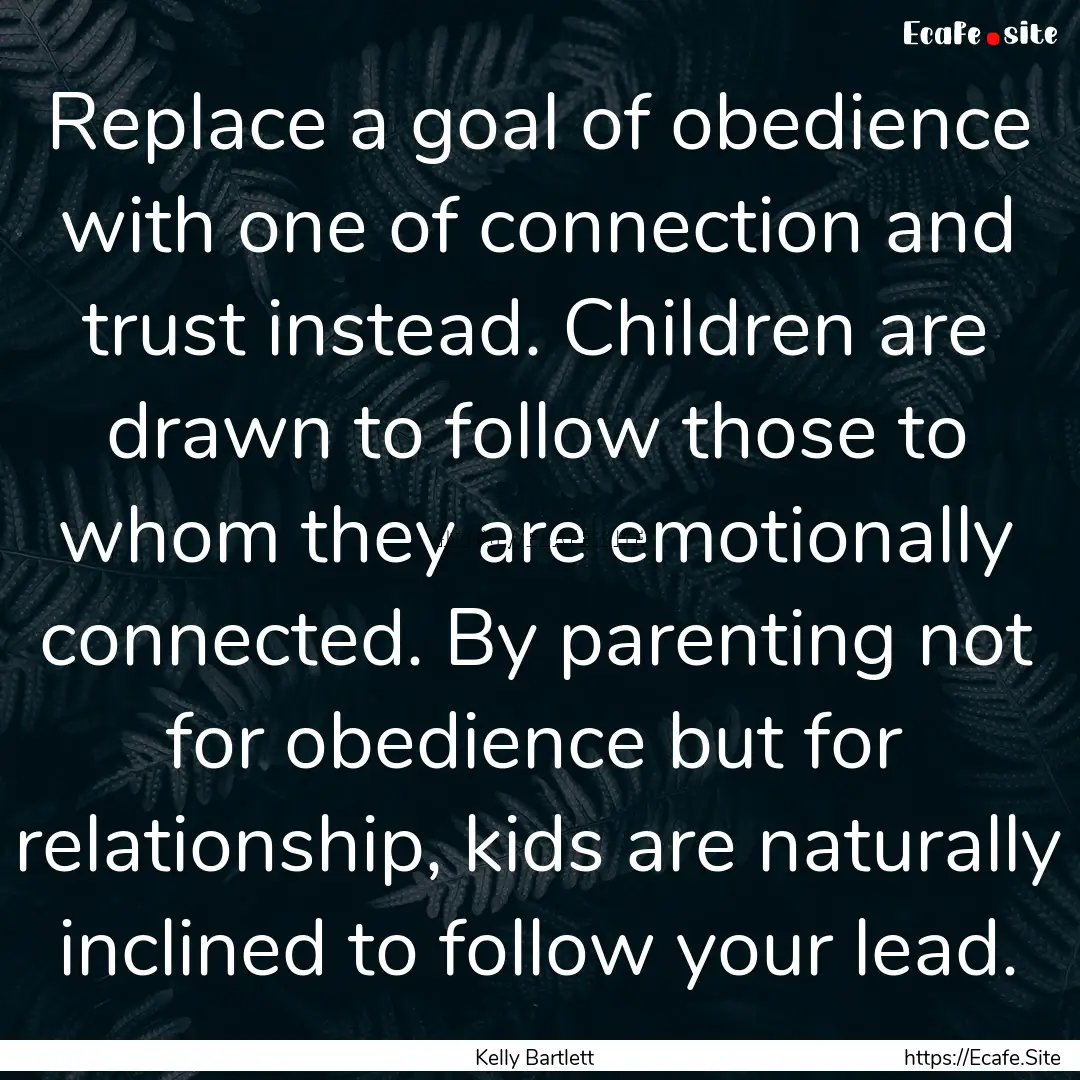 Replace a goal of obedience with one of connection.... : Quote by Kelly Bartlett