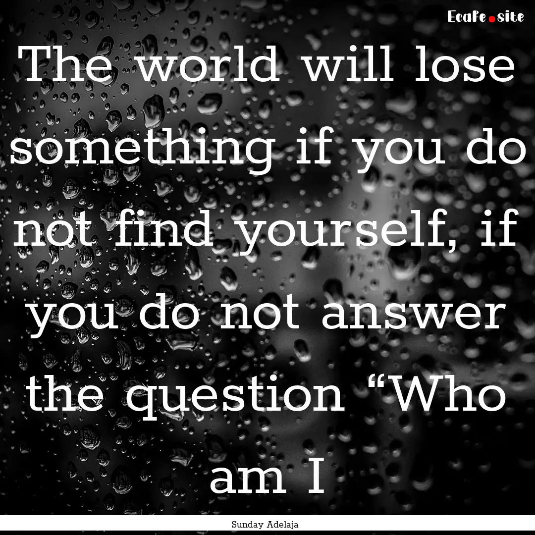 The world will lose something if you do not.... : Quote by Sunday Adelaja