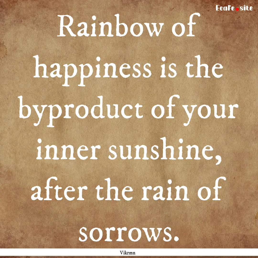 Rainbow of happiness is the byproduct of.... : Quote by Vikrmn