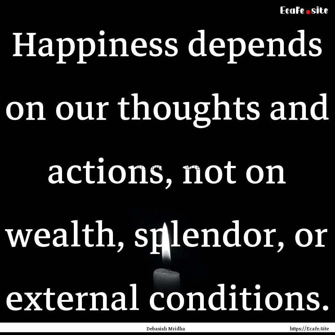 Happiness depends on our thoughts and actions,.... : Quote by Debasish Mridha