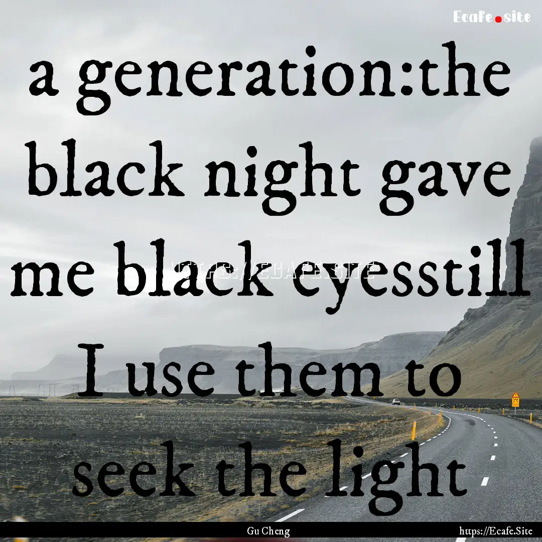 a generation:the black night gave me black.... : Quote by Gu Cheng