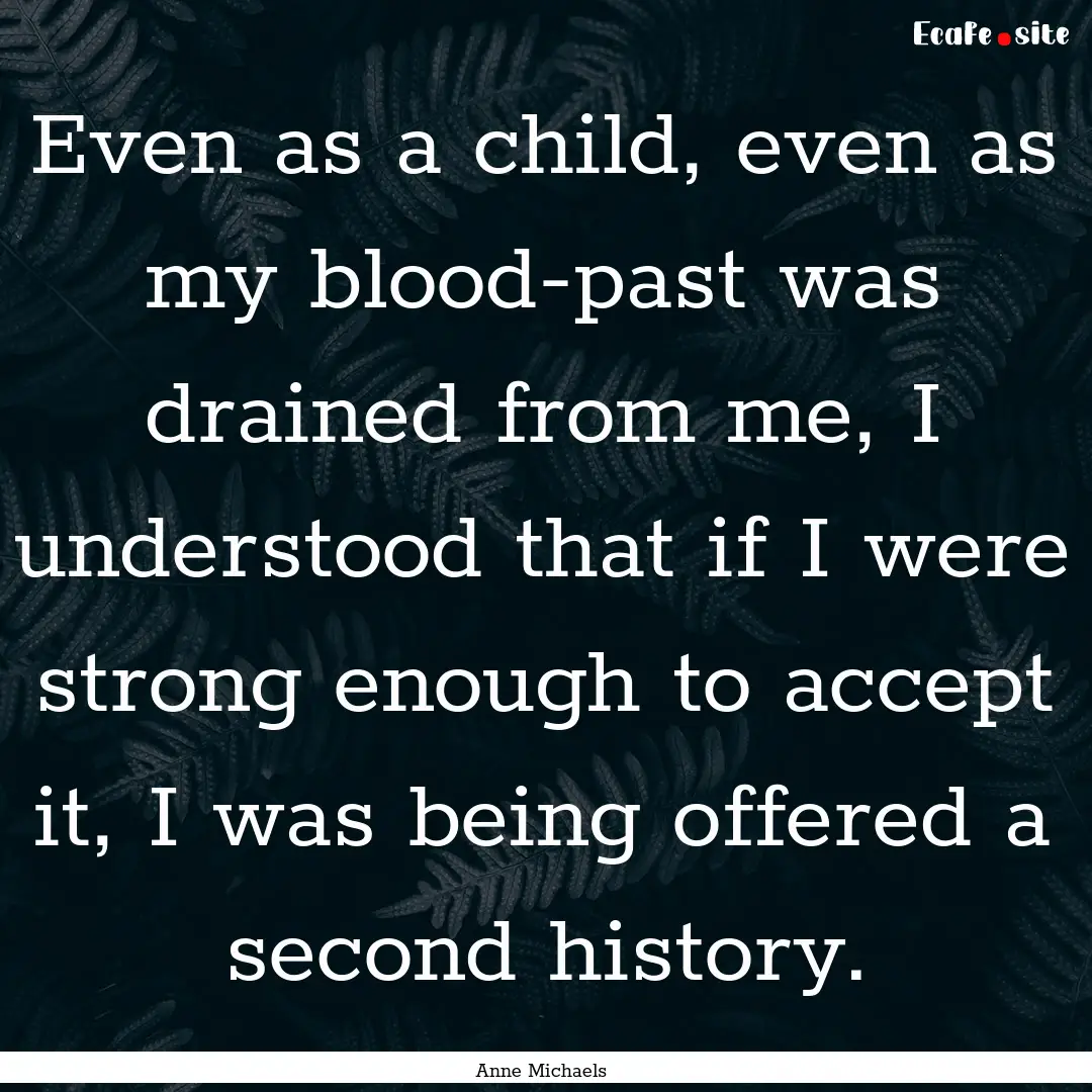 Even as a child, even as my blood-past was.... : Quote by Anne Michaels