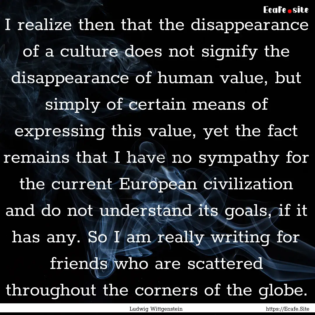 I realize then that the disappearance of.... : Quote by Ludwig Wittgenstein