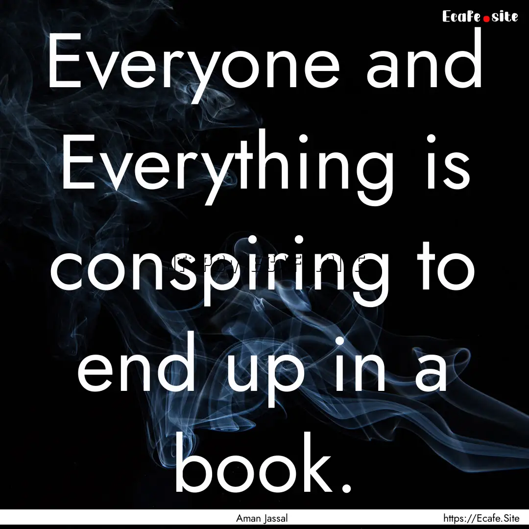 Everyone and Everything is conspiring to.... : Quote by Aman Jassal