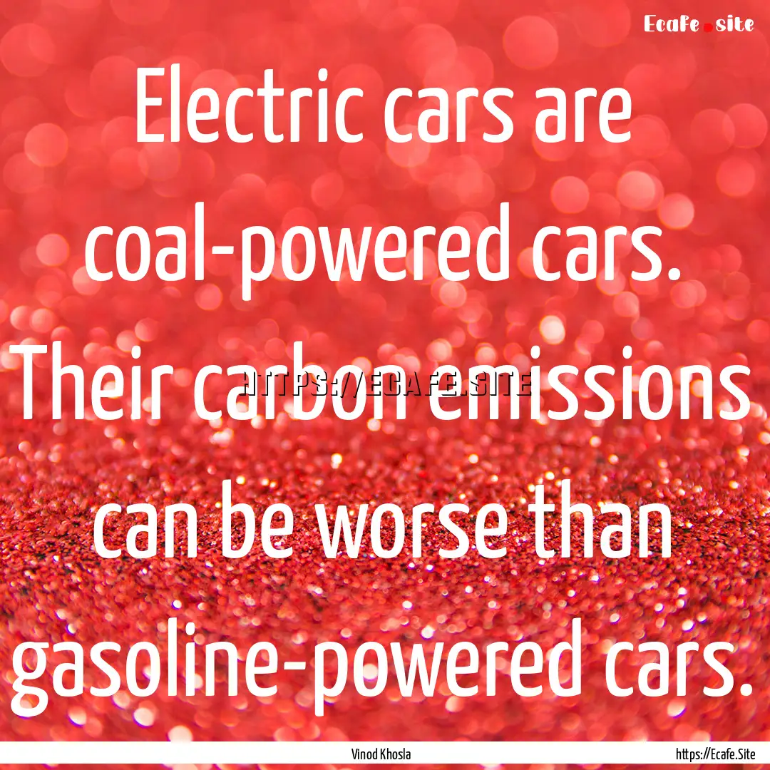 Electric cars are coal-powered cars. Their.... : Quote by Vinod Khosla