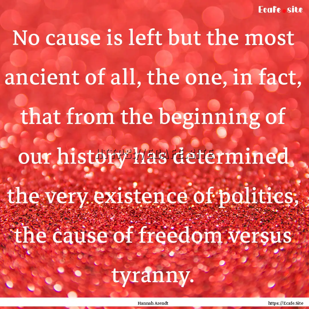 No cause is left but the most ancient of.... : Quote by Hannah Arendt