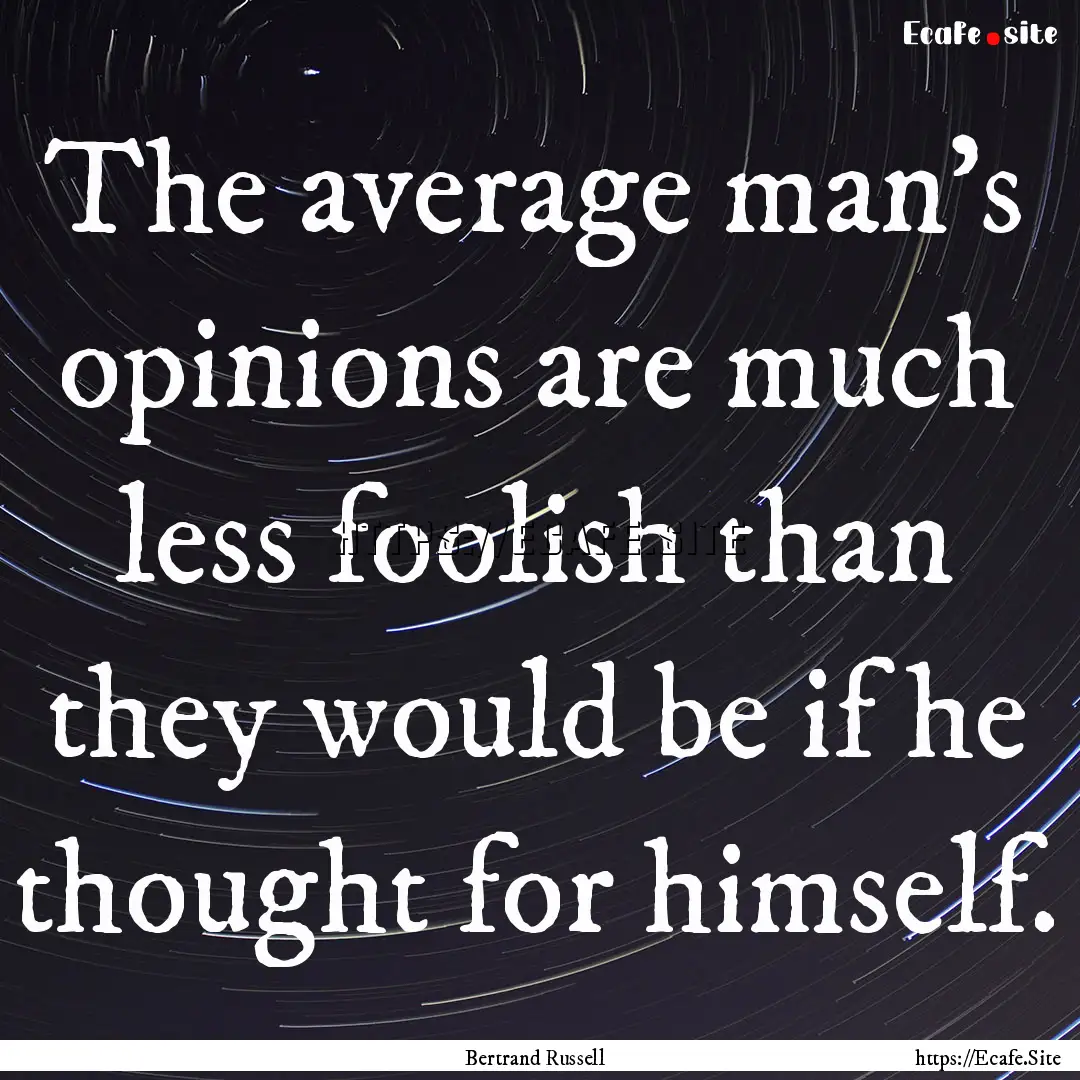 The average man's opinions are much less.... : Quote by Bertrand Russell