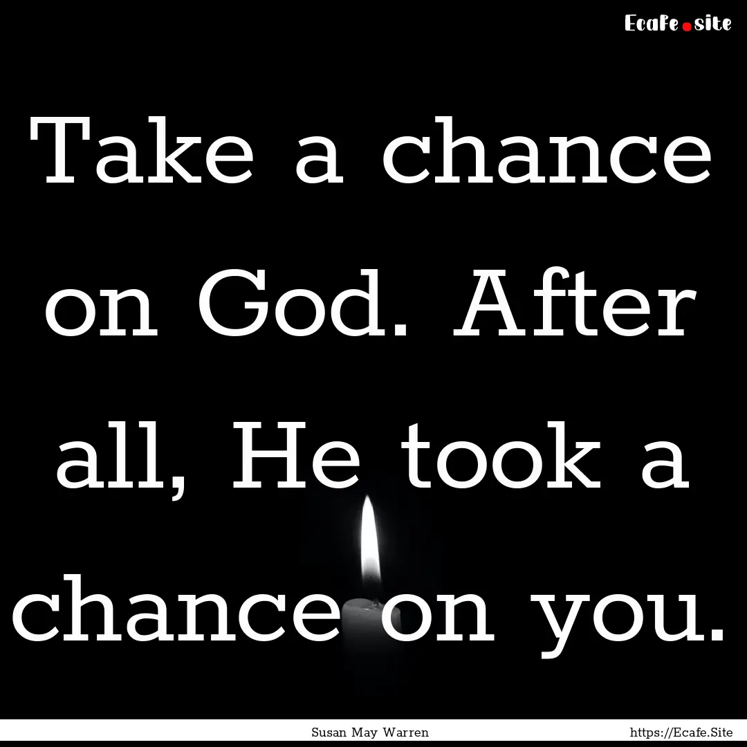 Take a chance on God. After all, He took.... : Quote by Susan May Warren