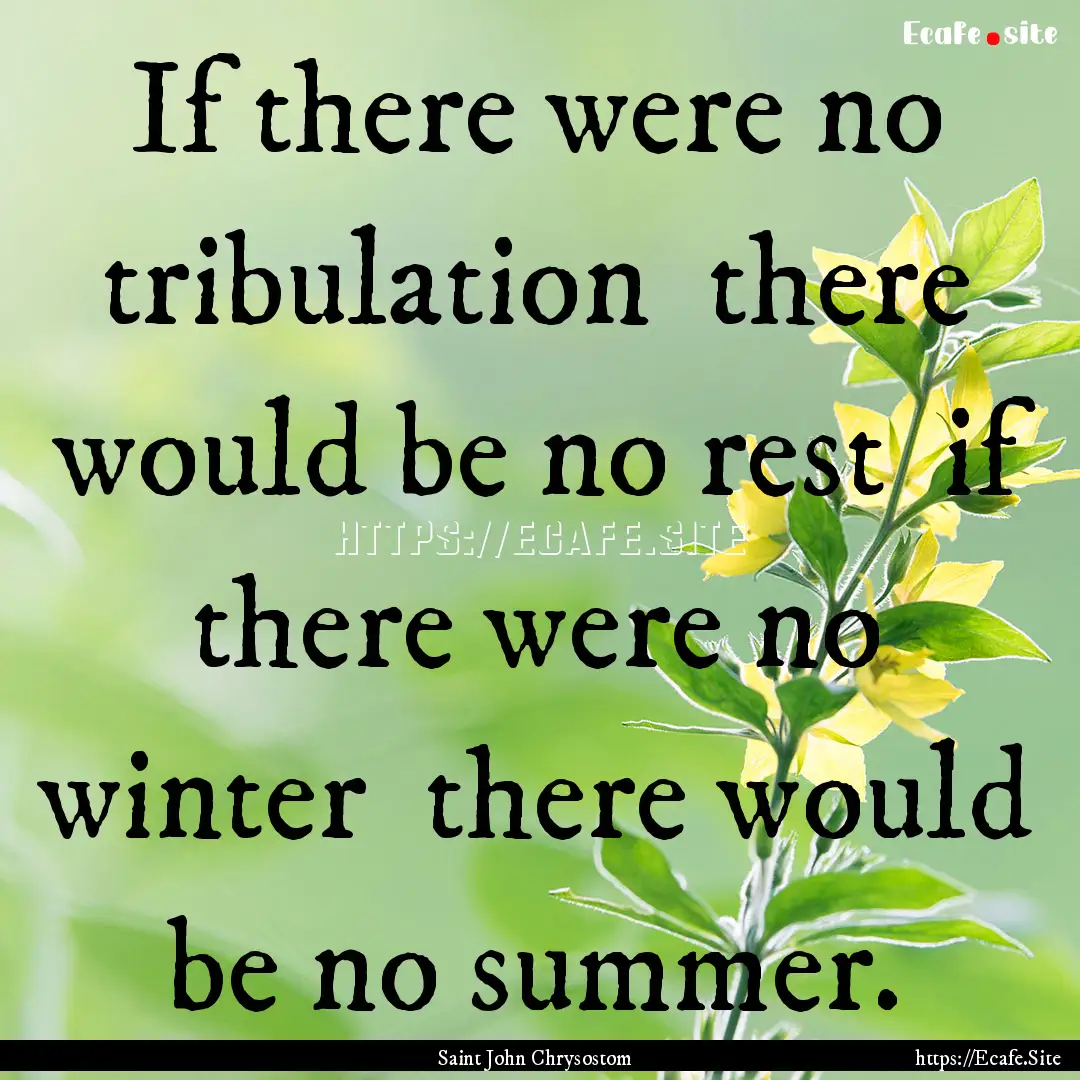 If there were no tribulation there would.... : Quote by Saint John Chrysostom