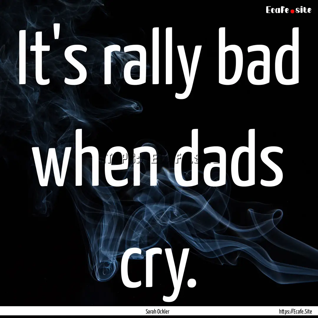 It's rally bad when dads cry. : Quote by Sarah Ockler