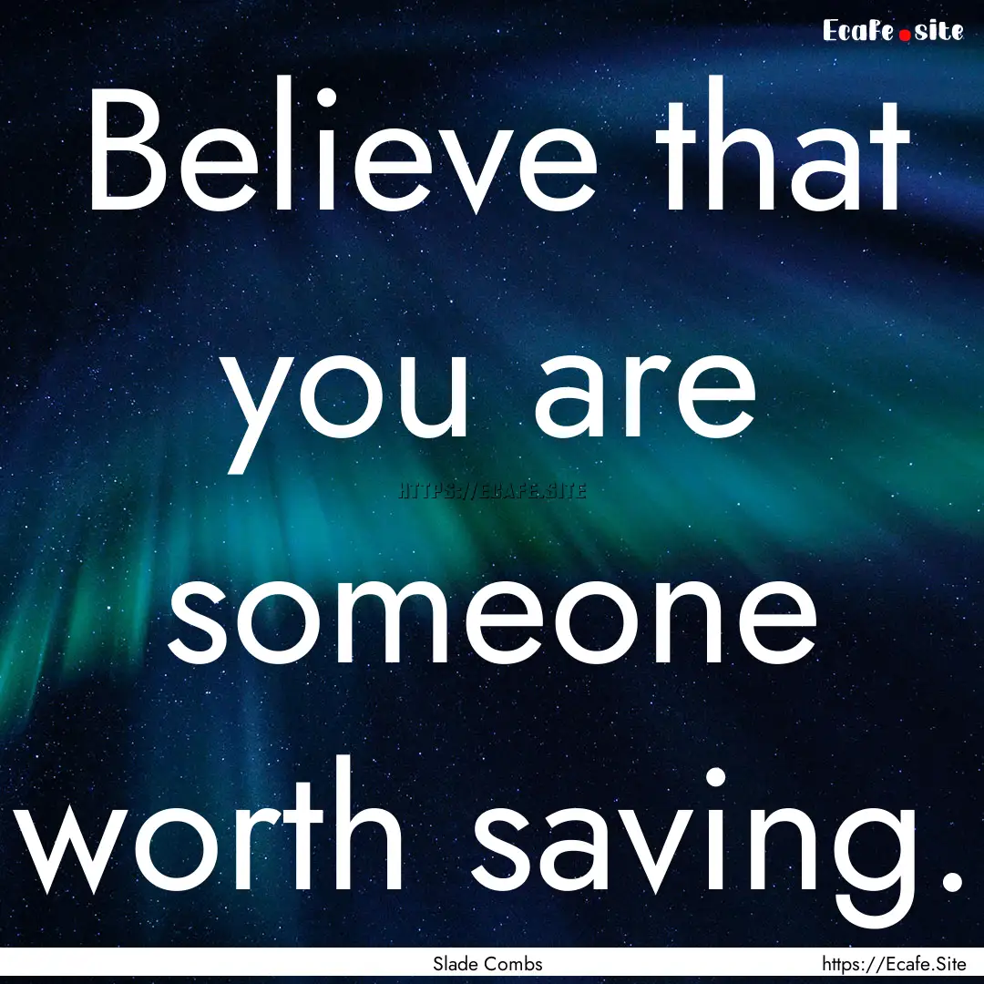 Believe that you are someone worth saving..... : Quote by Slade Combs