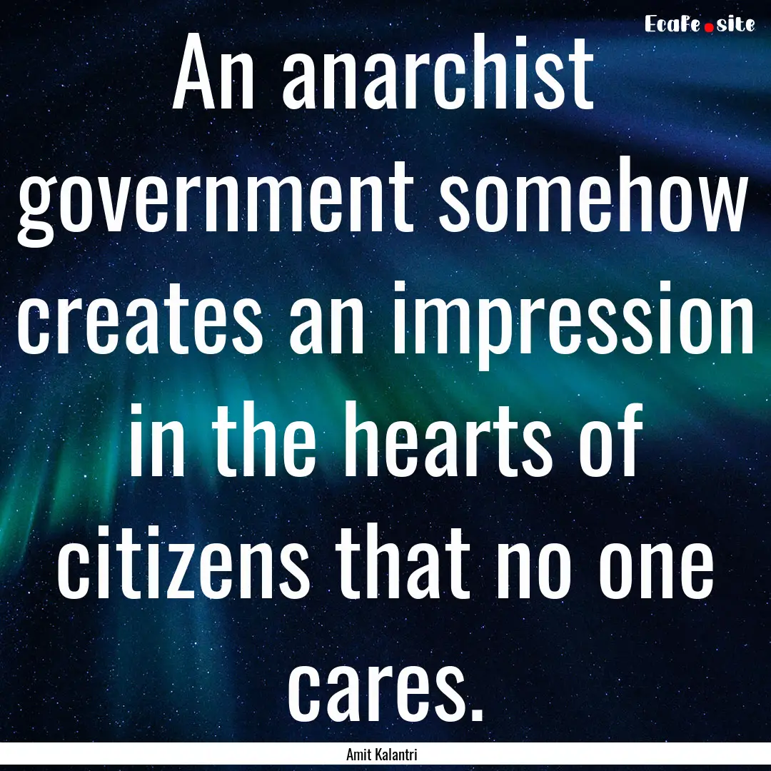 An anarchist government somehow creates an.... : Quote by Amit Kalantri