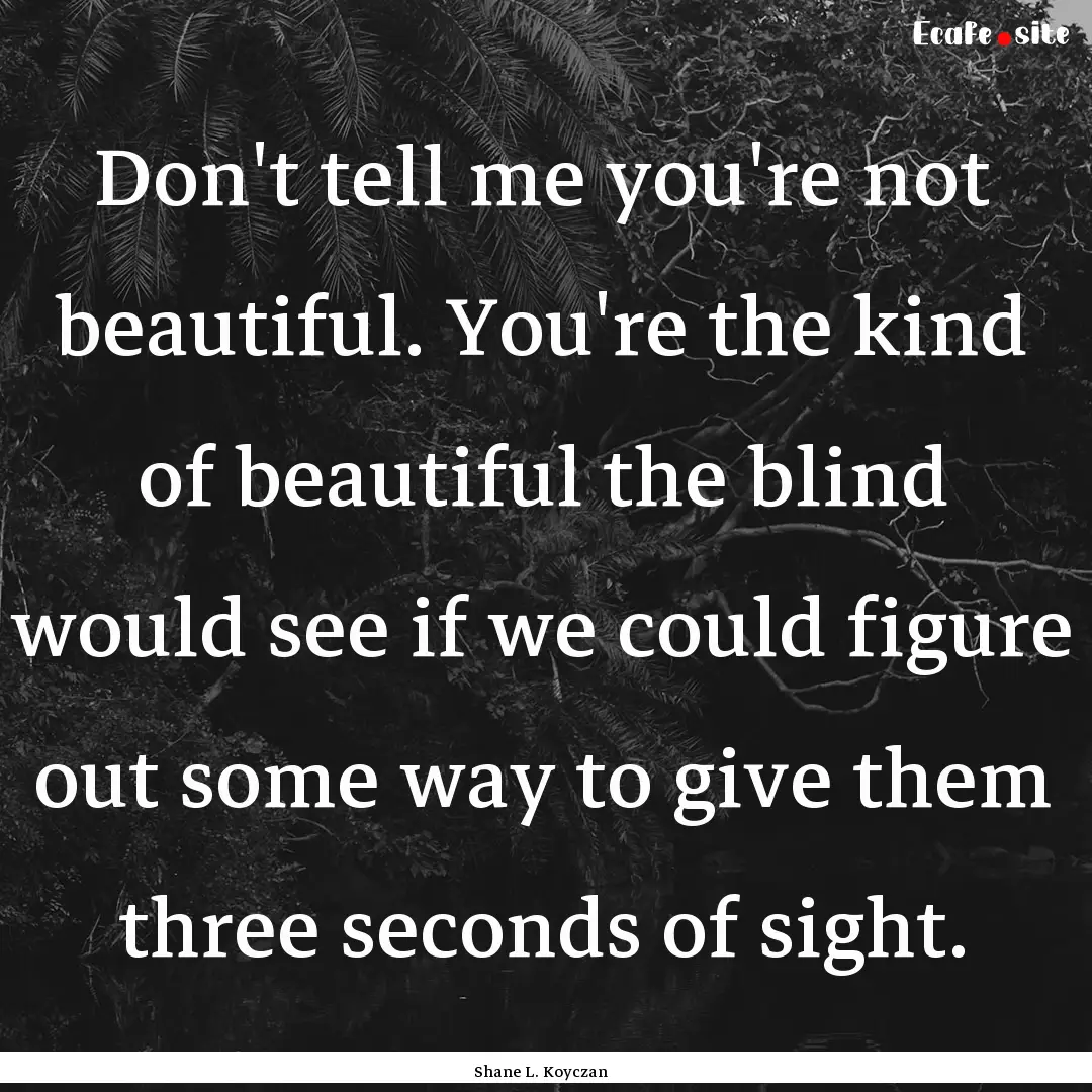 Don't tell me you're not beautiful. You're.... : Quote by Shane L. Koyczan