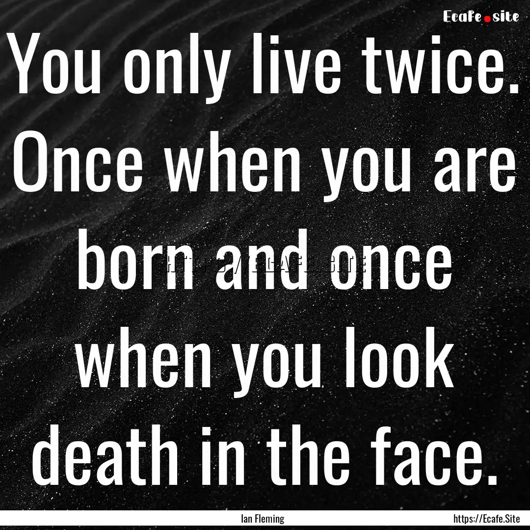 You only live twice. Once when you are born.... : Quote by Ian Fleming