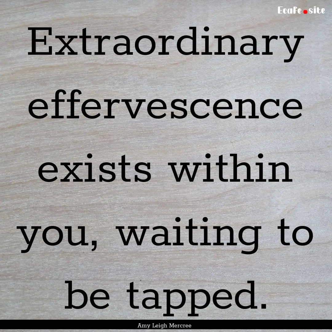 Extraordinary effervescence exists within.... : Quote by Amy Leigh Mercree