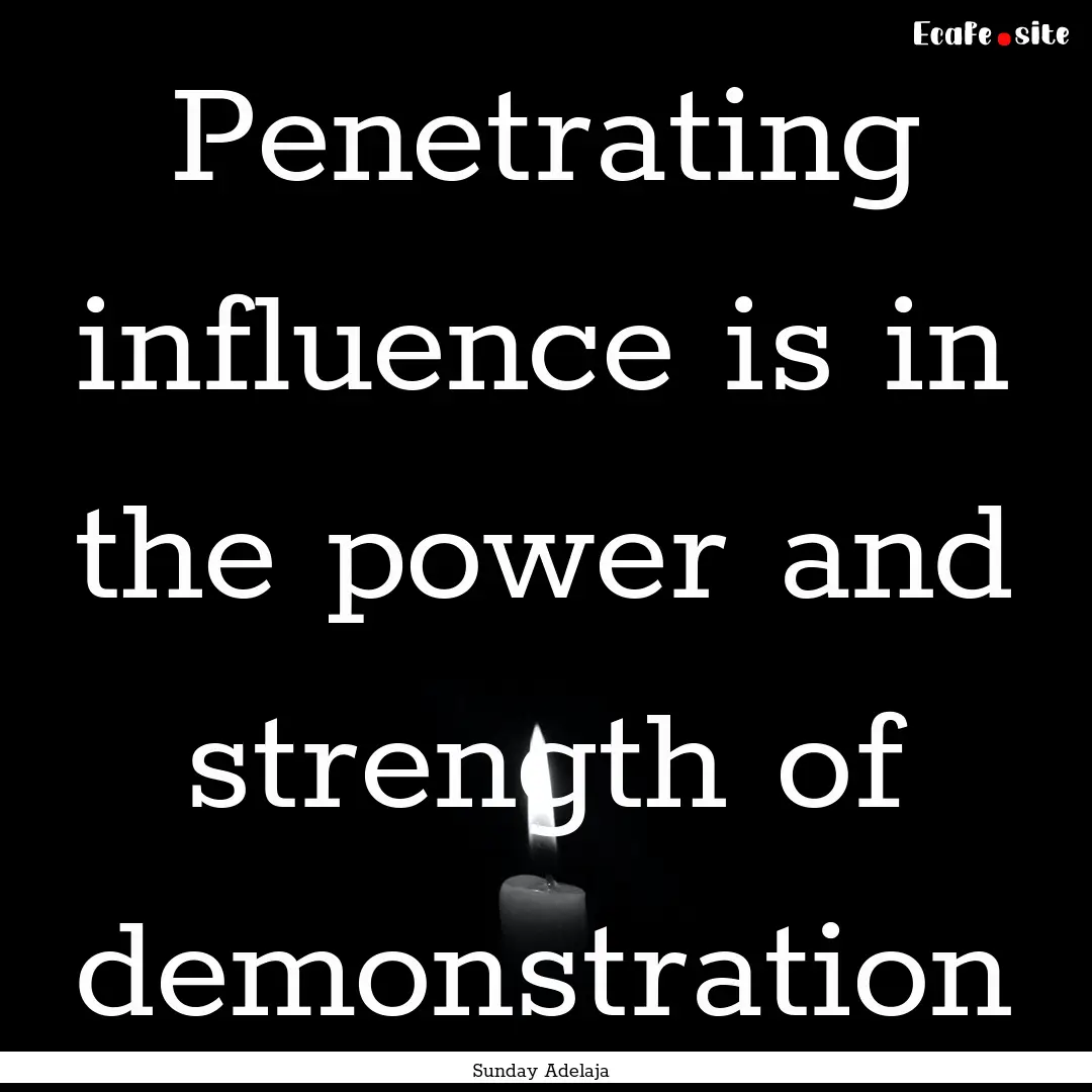 Penetrating influence is in the power and.... : Quote by Sunday Adelaja