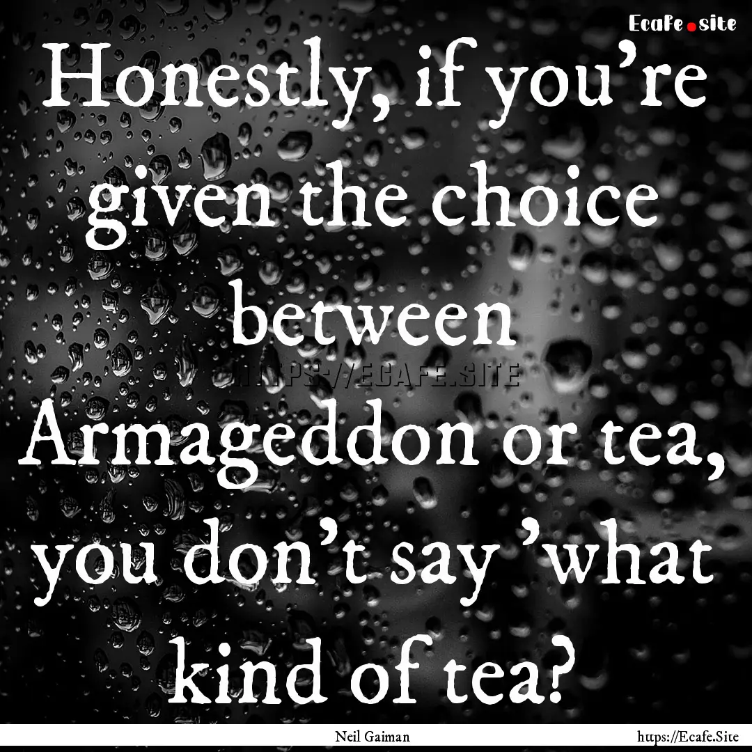 Honestly, if you're given the choice between.... : Quote by Neil Gaiman