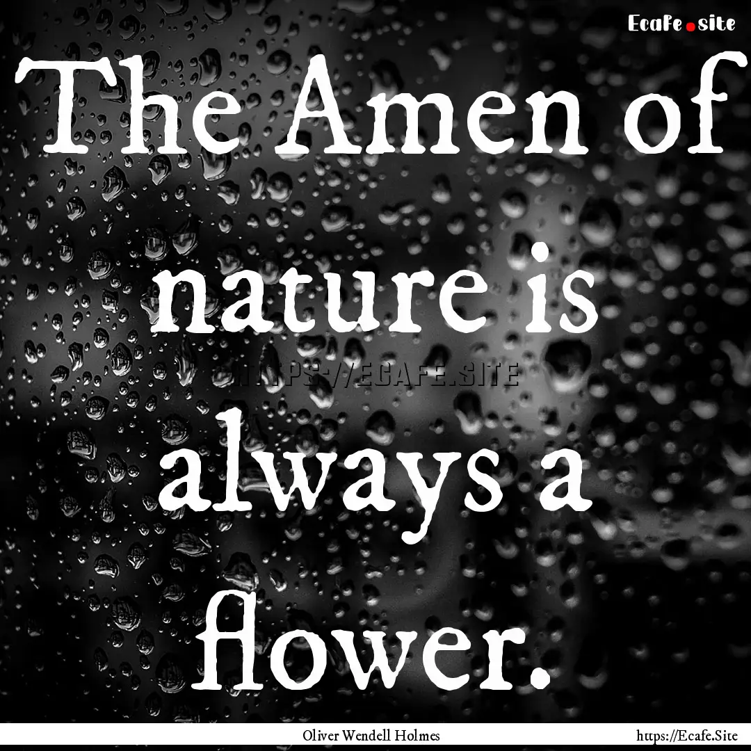 The Amen of nature is always a flower. : Quote by Oliver Wendell Holmes