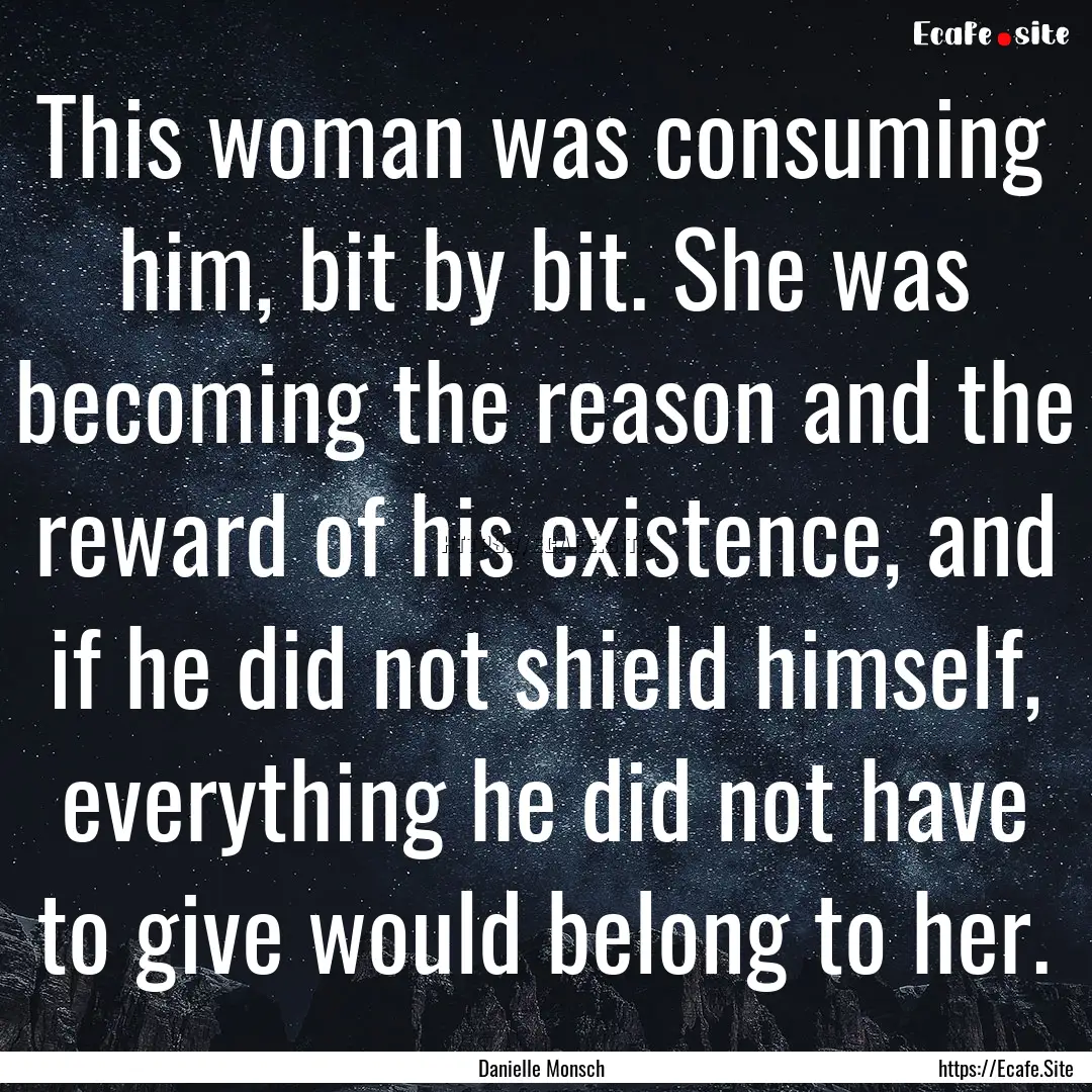 This woman was consuming him, bit by bit..... : Quote by Danielle Monsch