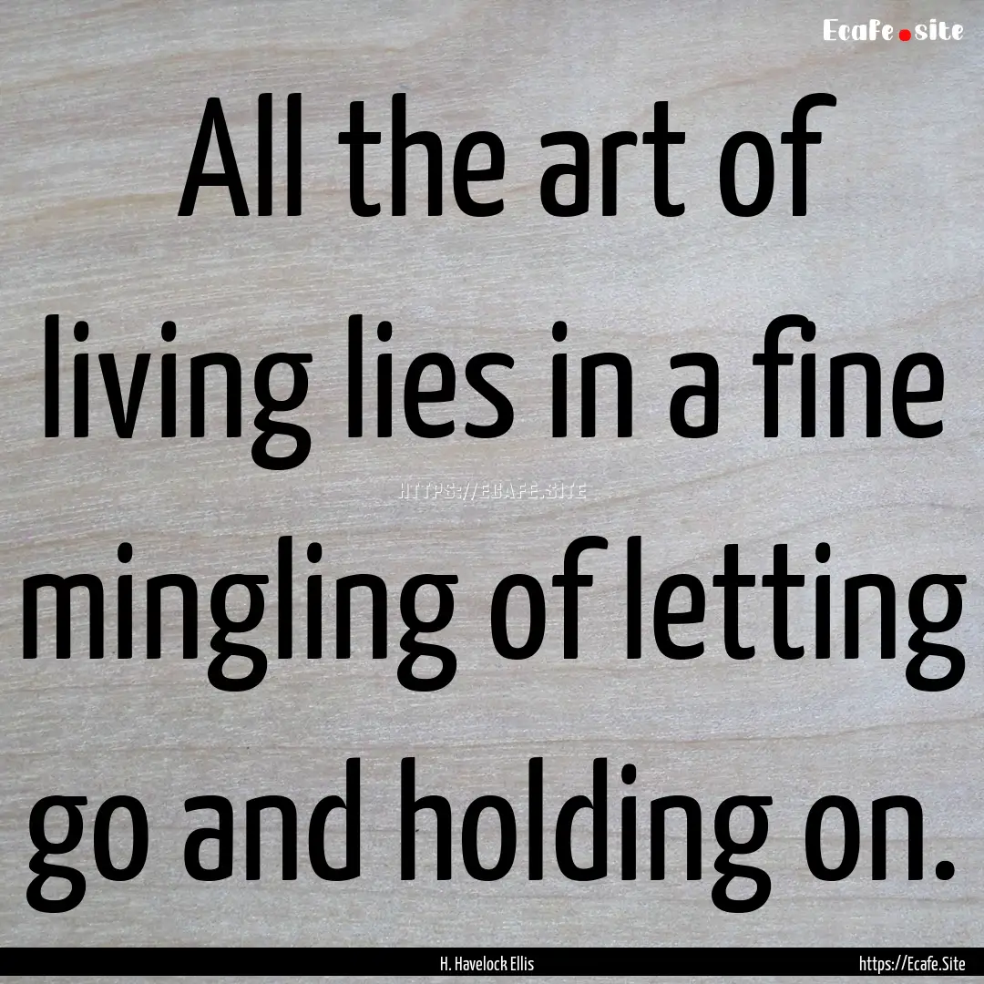 ‎All the art of living lies in a fine mingling.... : Quote by H. Havelock Ellis