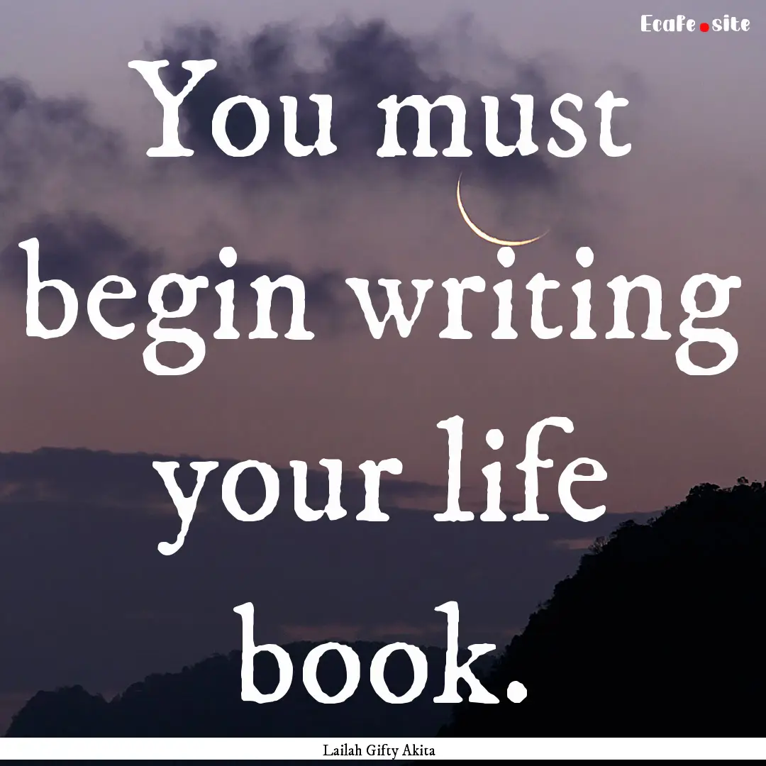 You must begin writing your life book. : Quote by Lailah Gifty Akita