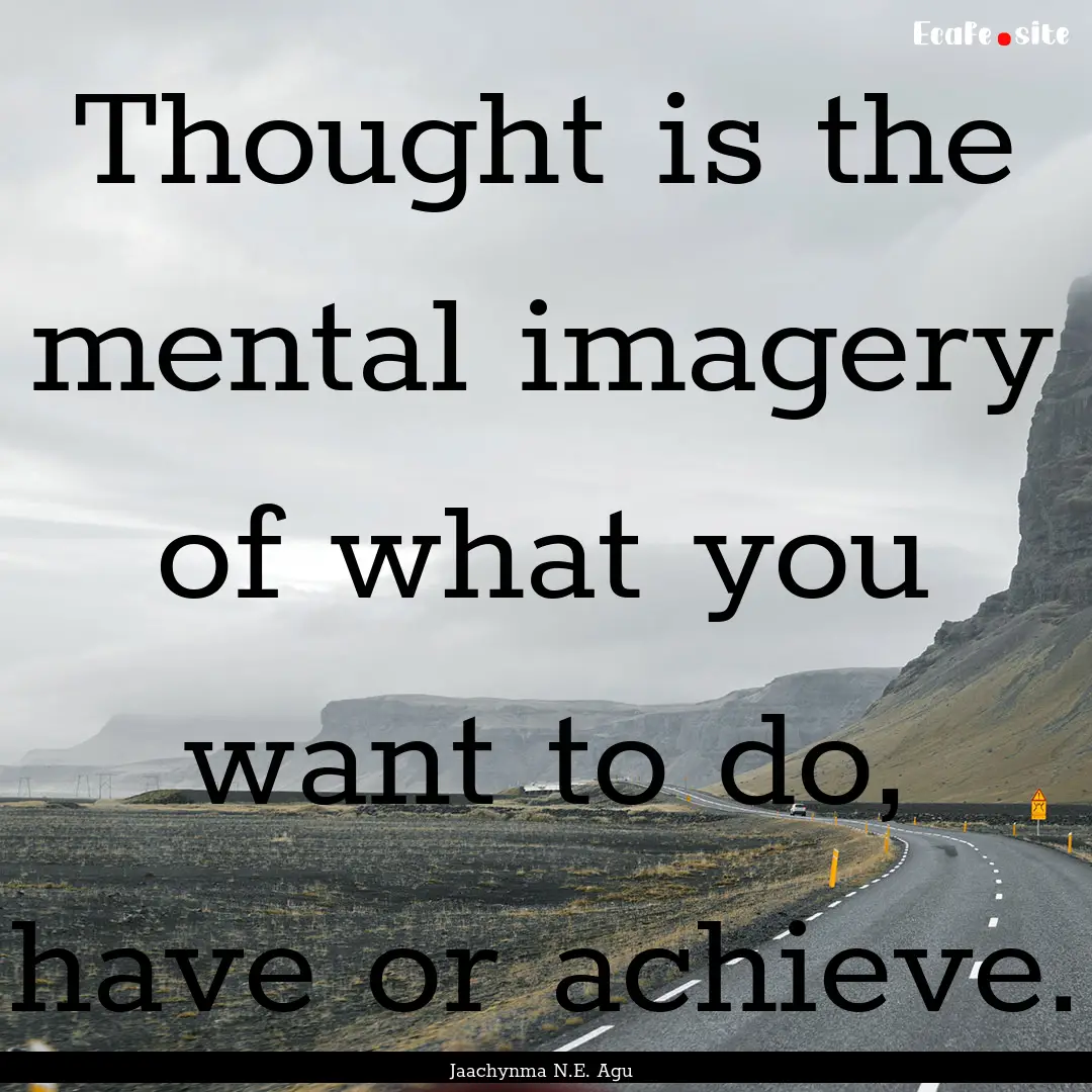 Thought is the mental imagery of what you.... : Quote by Jaachynma N.E. Agu