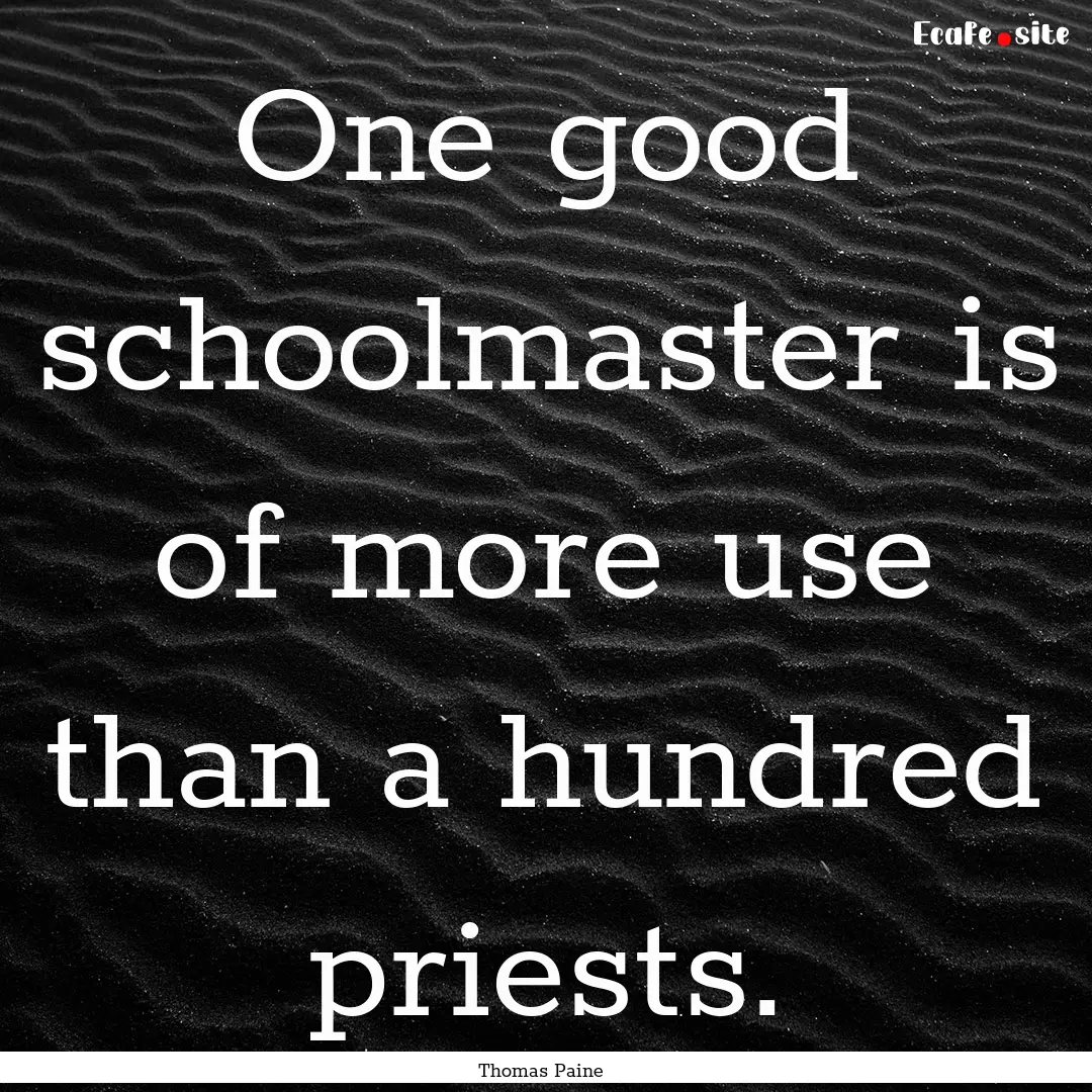 One good schoolmaster is of more use than.... : Quote by Thomas Paine