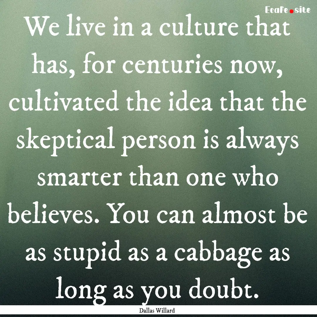 We live in a culture that has, for centuries.... : Quote by Dallas Willard