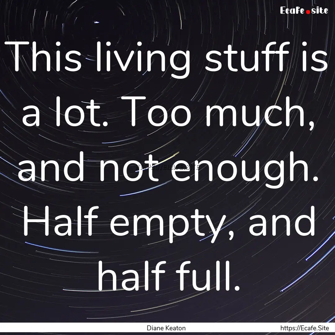 This living stuff is a lot. Too much, and.... : Quote by Diane Keaton