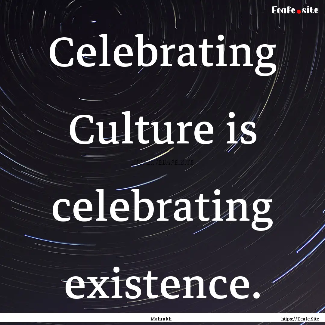 Celebrating Culture is celebrating existence..... : Quote by Mahrukh