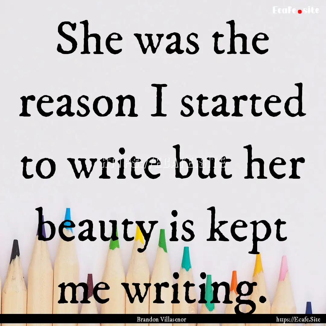 She was the reason I started to write but.... : Quote by Brandon Villasenor