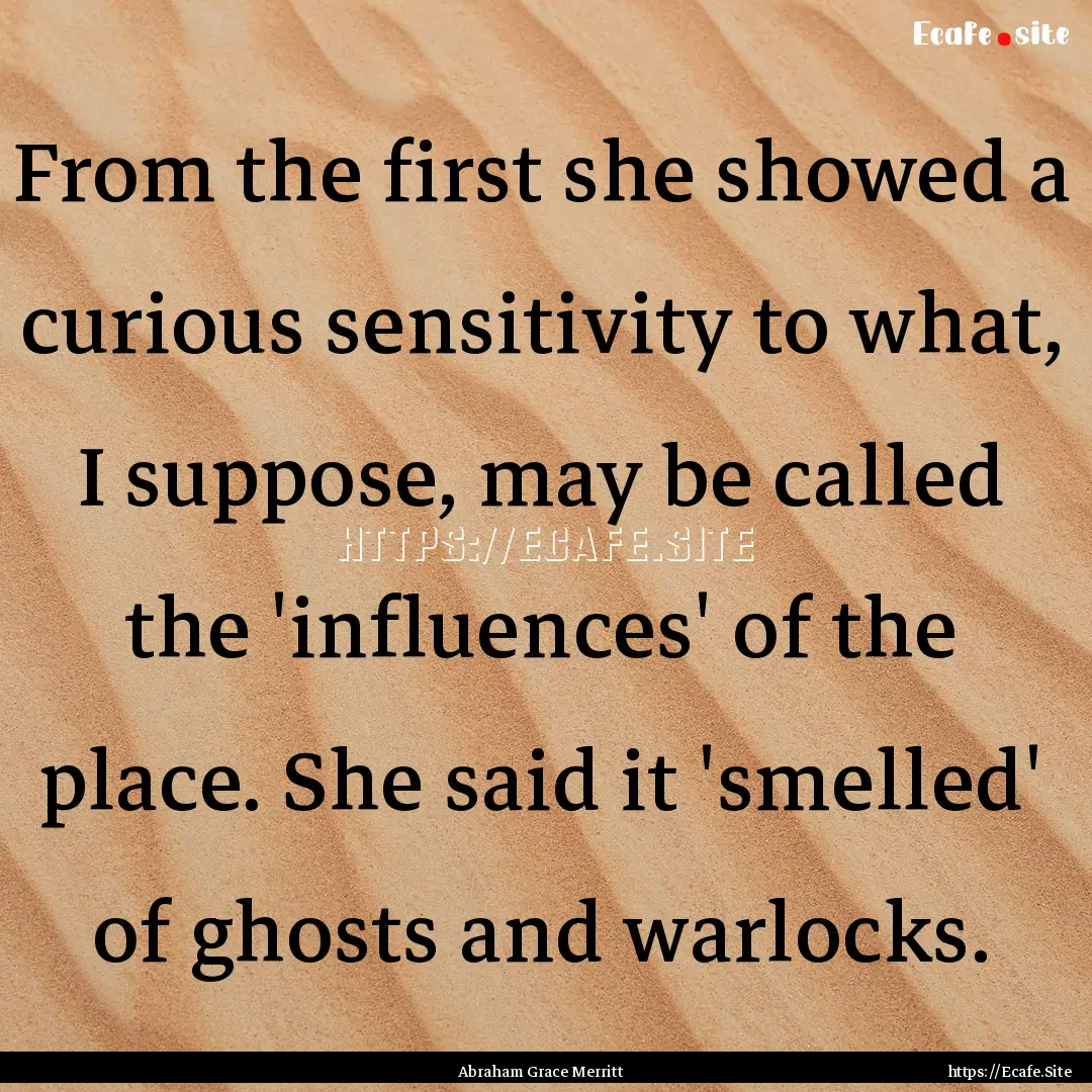 From the first she showed a curious sensitivity.... : Quote by Abraham Grace Merritt