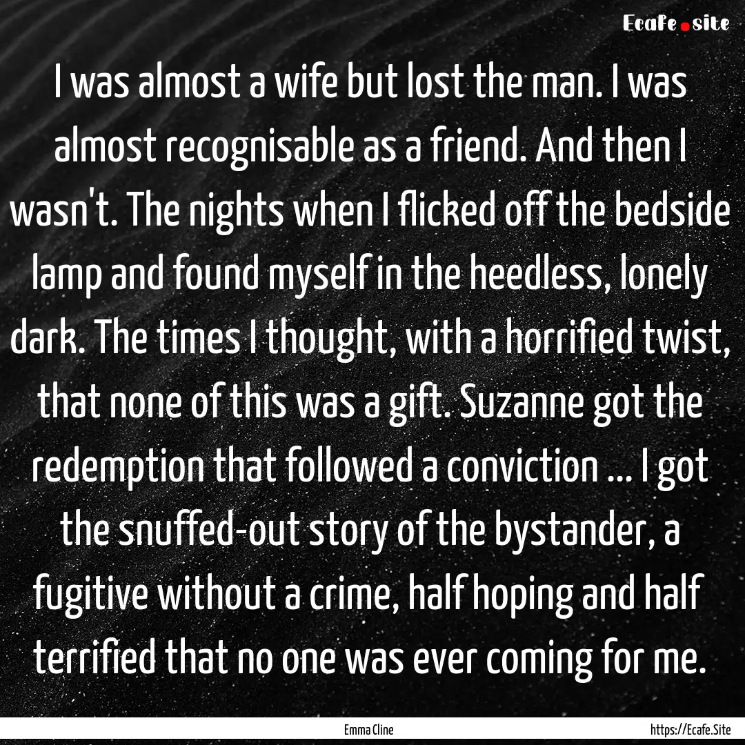 I was almost a wife but lost the man. I was.... : Quote by Emma Cline