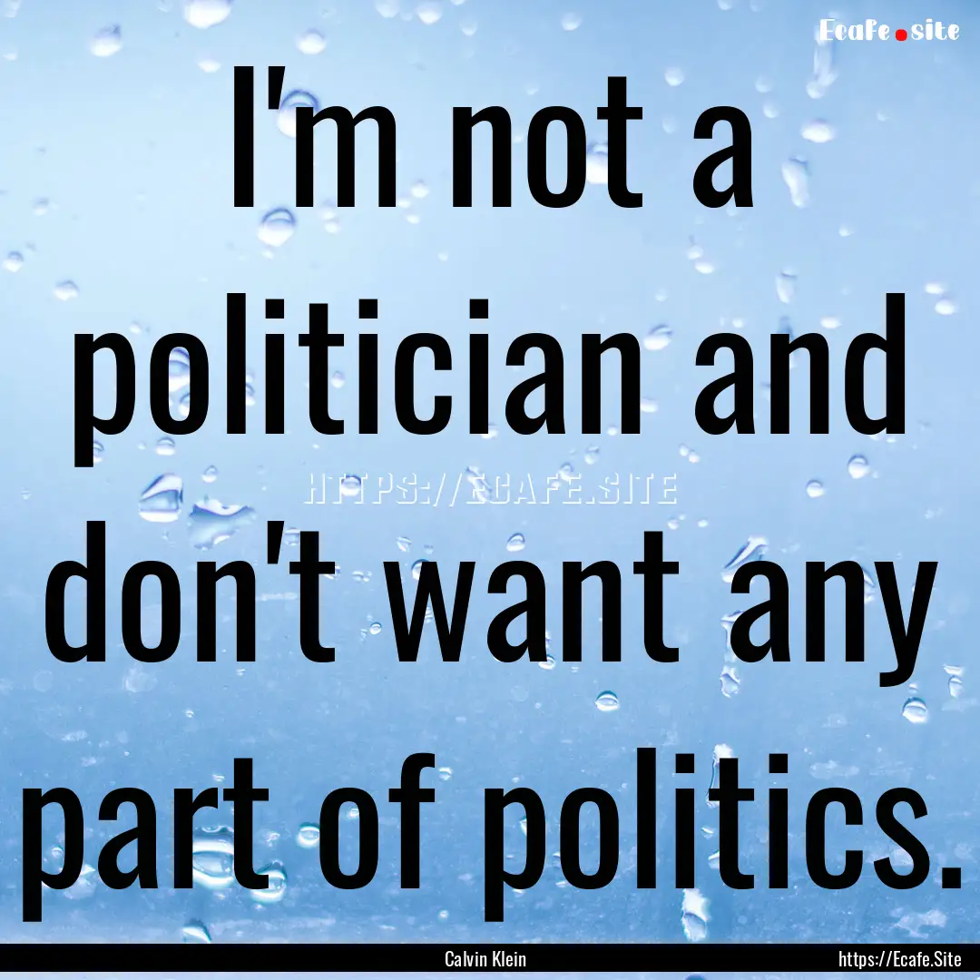 I'm not a politician and don't want any part.... : Quote by Calvin Klein