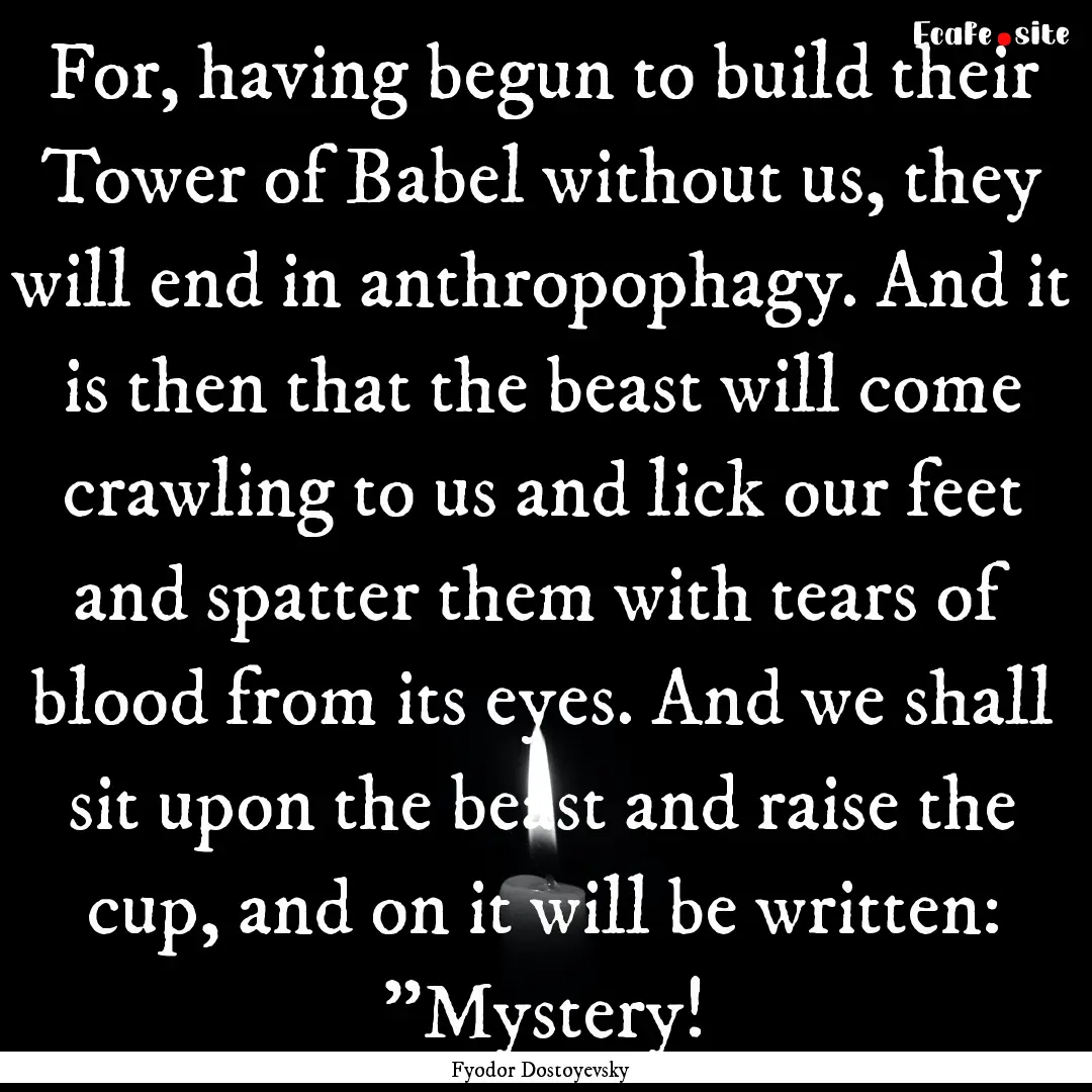 For, having begun to build their Tower of.... : Quote by Fyodor Dostoyevsky