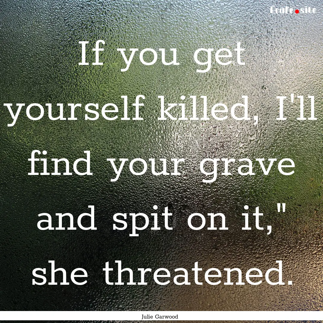 If you get yourself killed, I'll find your.... : Quote by Julie Garwood