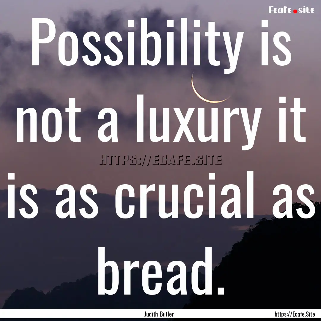 Possibility is not a luxury it is as crucial.... : Quote by Judith Butler