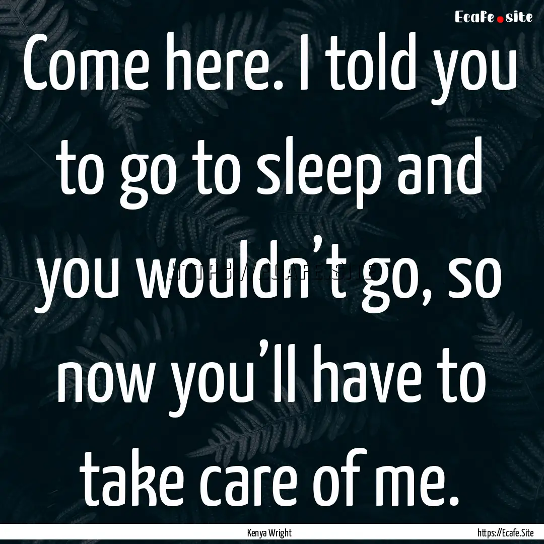 Come here. I told you to go to sleep and.... : Quote by Kenya Wright