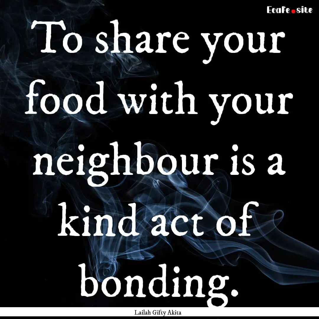 To share your food with your neighbour is.... : Quote by Lailah Gifty Akita