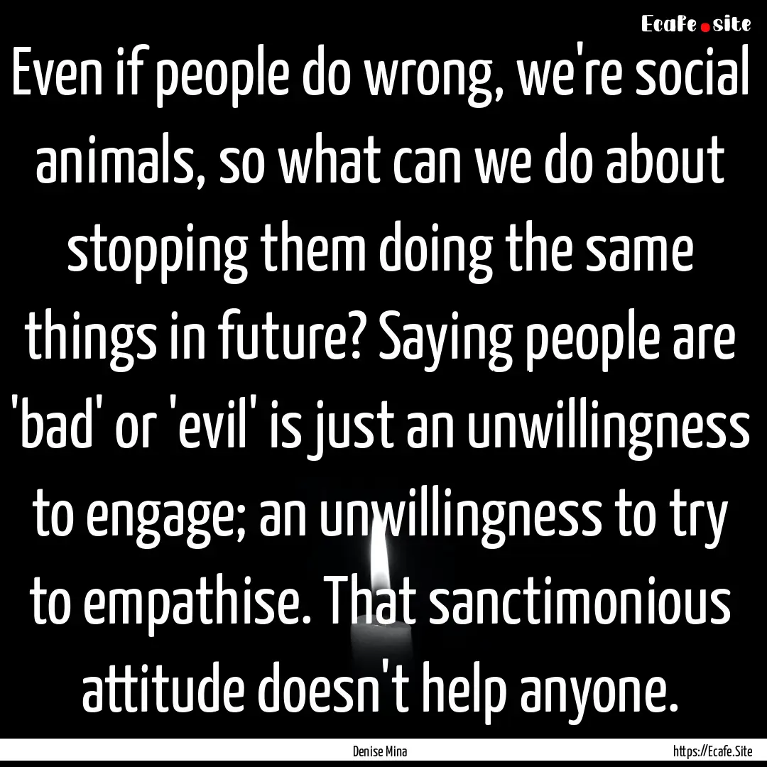 Even if people do wrong, we're social animals,.... : Quote by Denise Mina