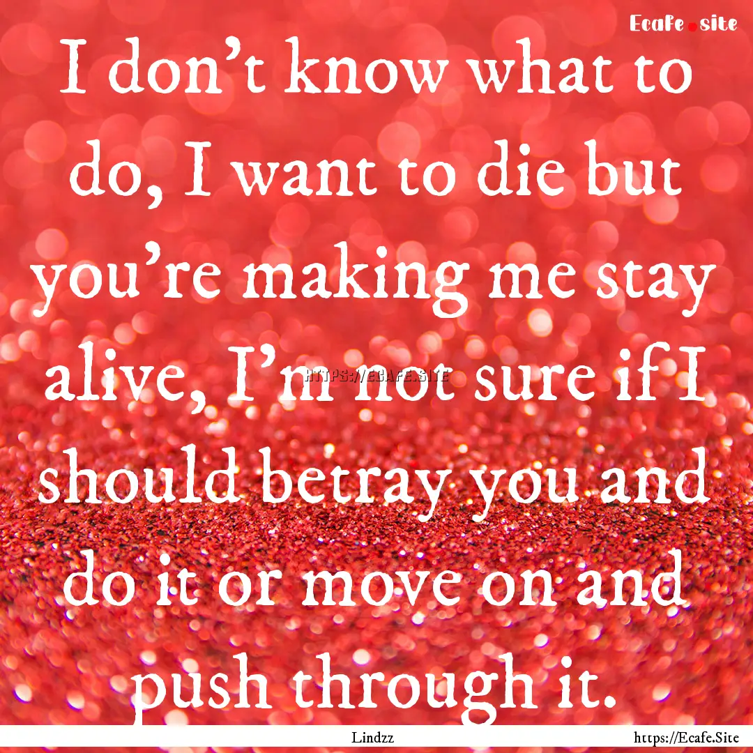 I don't know what to do, I want to die but.... : Quote by Lindzz