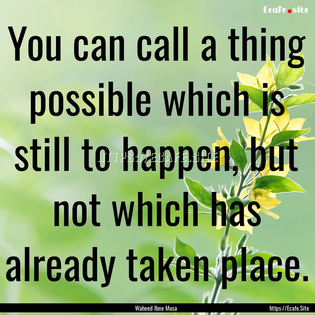 You can call a thing possible which is still.... : Quote by Waheed Ibne Musa