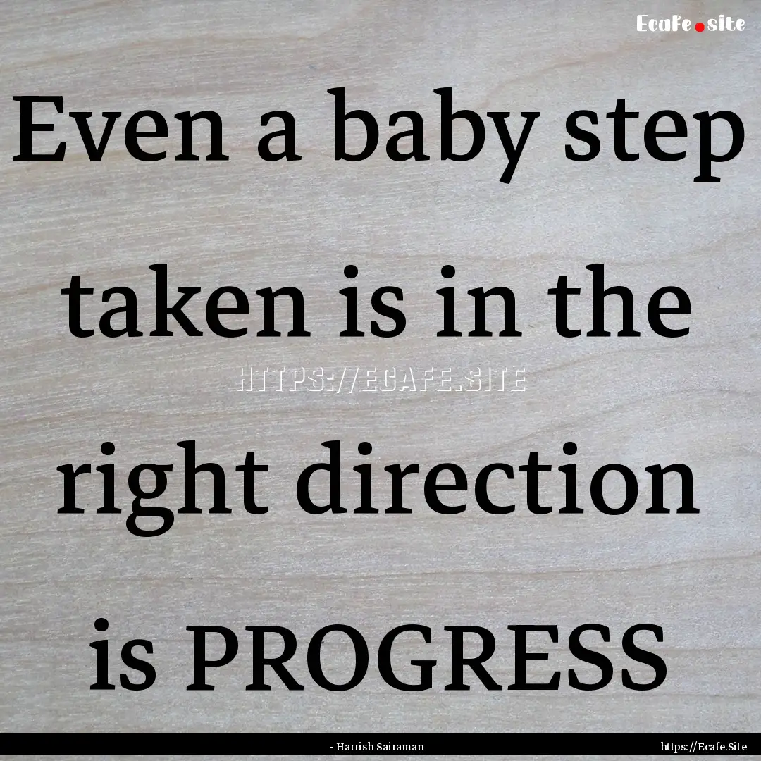 Even a baby step taken is in the right direction.... : Quote by - Harrish Sairaman