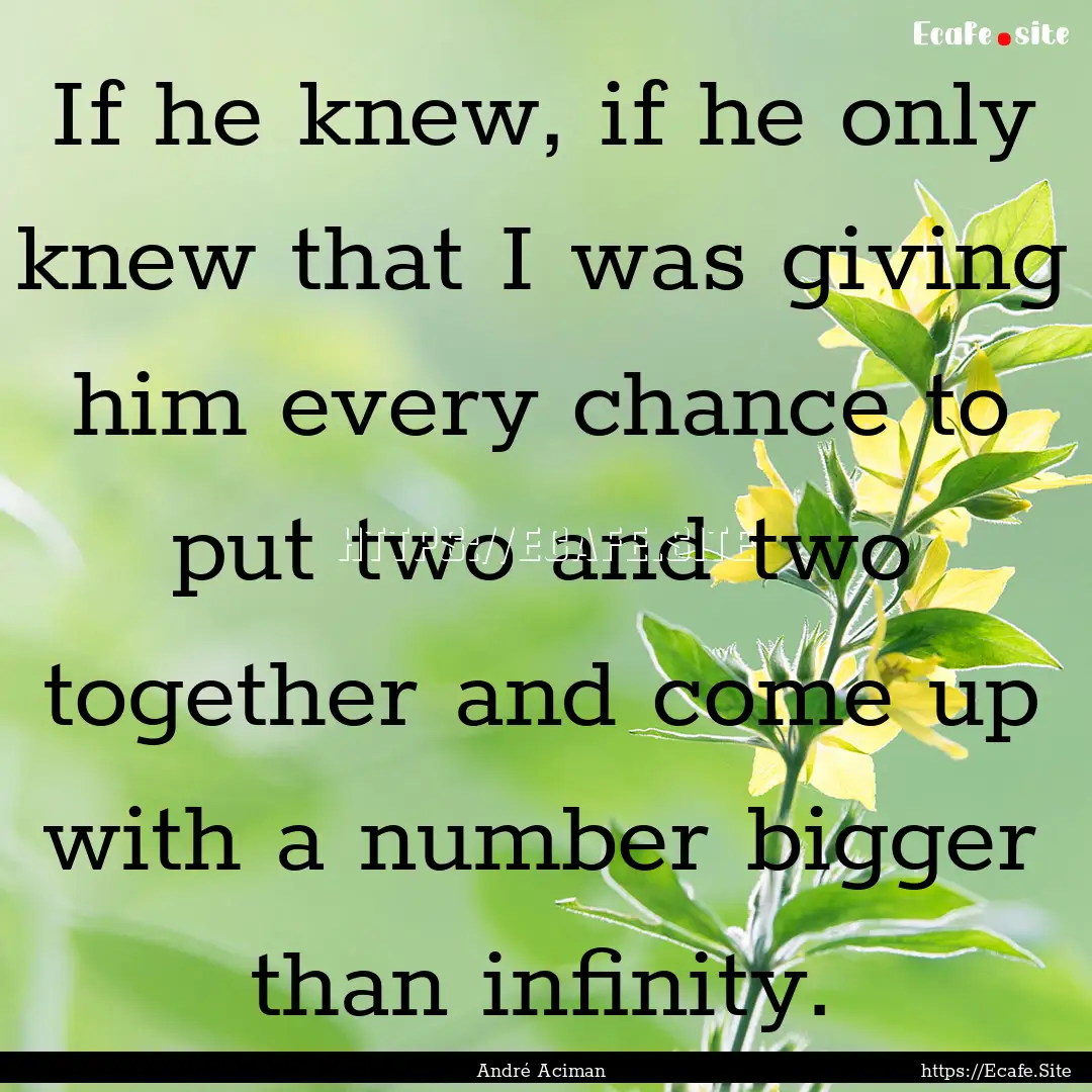 If he knew, if he only knew that I was giving.... : Quote by André Aciman