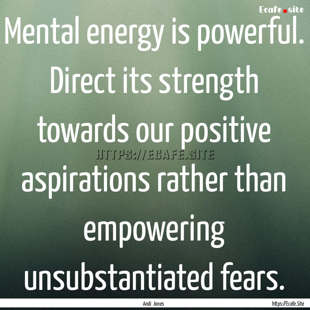 Mental energy is powerful. Direct its strength.... : Quote by Andi Jones