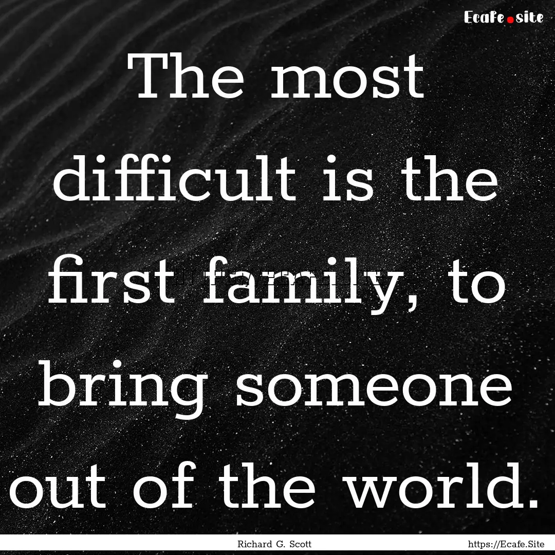 The most difficult is the first family, to.... : Quote by Richard G. Scott