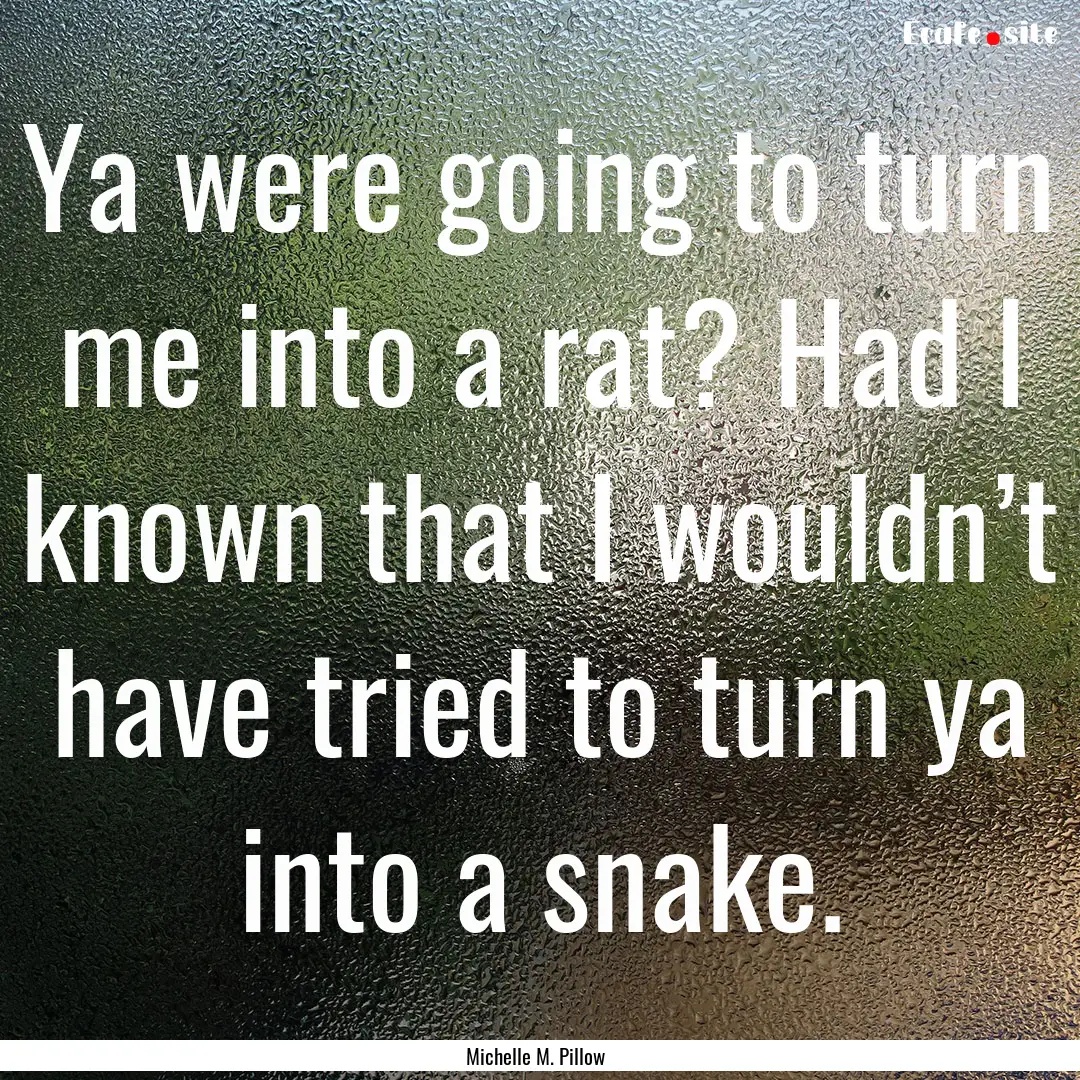 Ya were going to turn me into a rat? Had.... : Quote by Michelle M. Pillow