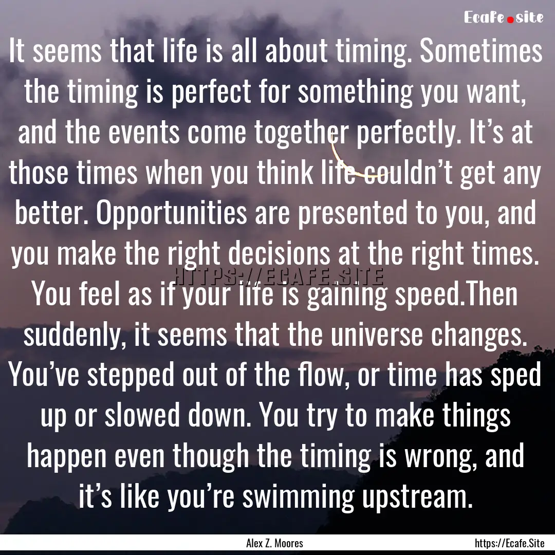 It seems that life is all about timing. Sometimes.... : Quote by Alex Z. Moores