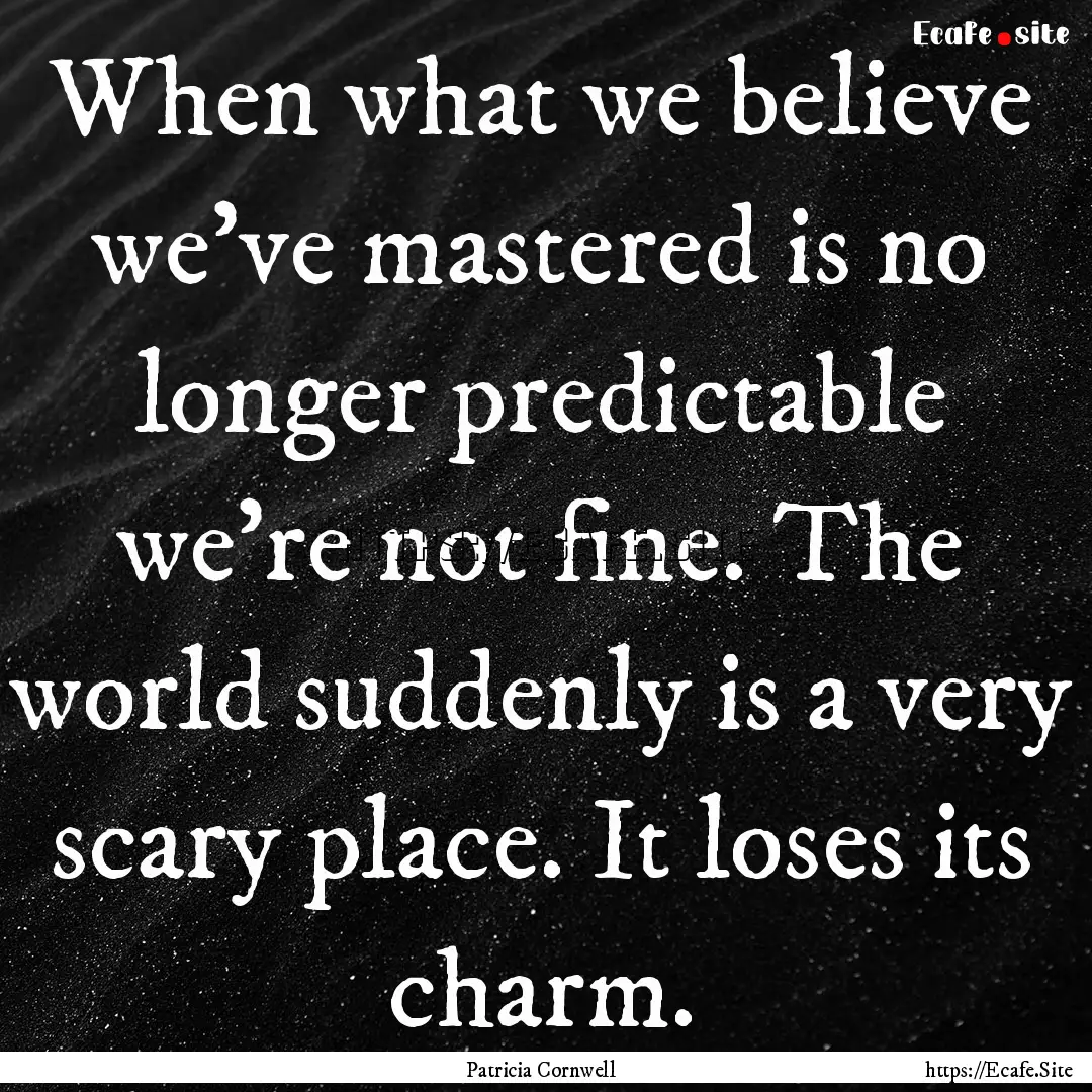 When what we believe we’ve mastered is.... : Quote by Patricia Cornwell