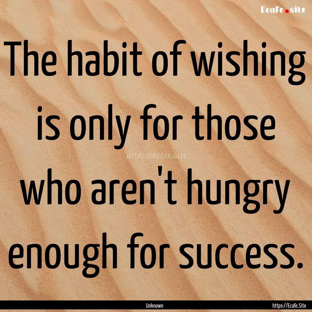 The habit of wishing is only for those who.... : Quote by Unknown